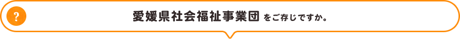 愛媛県社会福祉事業団をご存知ですか。