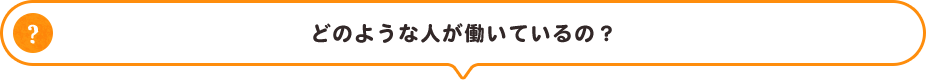 どのような人が働いているの?