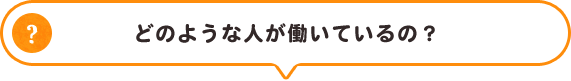 どのような人が働いているの？