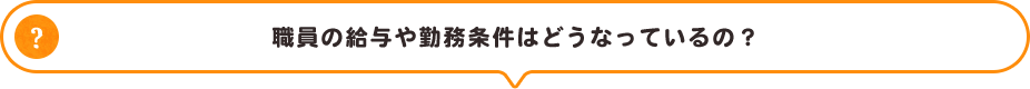 職員の給与や勤務条件はどうなっているの?